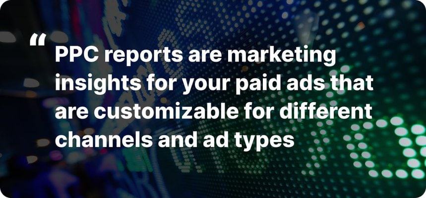 PPC reports are marketing insights for your paid ads that are customizable for different channels and ad types